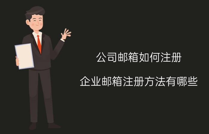 公司邮箱如何注册 企业邮箱注册方法有哪些？